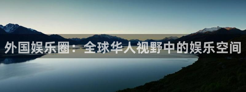 焦点娱乐注册：外国娱乐圈：全球华人视野中的娱乐空间