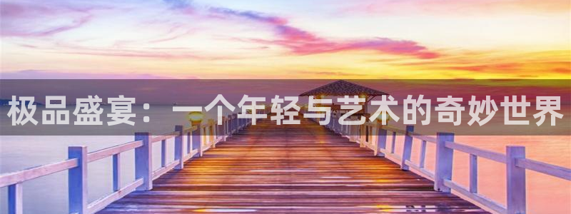 焦点娱乐登录地址：极品盛宴：一个年轻与艺术的奇妙世界
