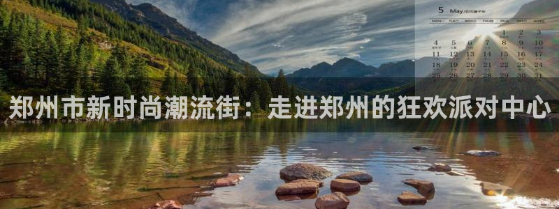 焦点娱乐登录地址：郑州市新时尚潮流街：走进郑州的狂欢派对中心
